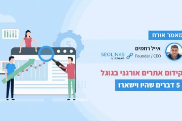 קידום אתרים אורגני בגוגל: 5 דברים שהיו וישארו